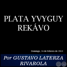 PLATA YVYGUY REKVO - Por GUSTAVO LATERZA RIVAROLA - Domingo, 24 de Febrero de 2013